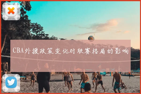 CBA外援政策变化对联赛格局的影响