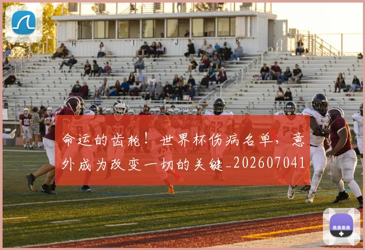 命运的齿轮!世界杯伤病名单,意外成为改变一切的关键_20260704170422