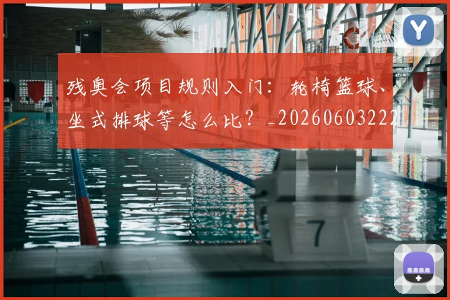 残奥会项目规则入门:轮椅篮球、坐式排球等怎么比?_20260603222626