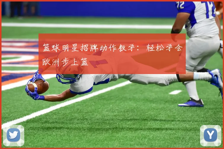 篮球明星招牌动作教学：轻松学会欧洲步上篮