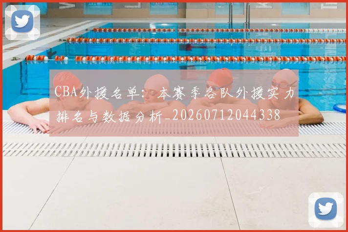 CBA外援名单：本赛季各队外援实力排名与数据分析_20260712044338