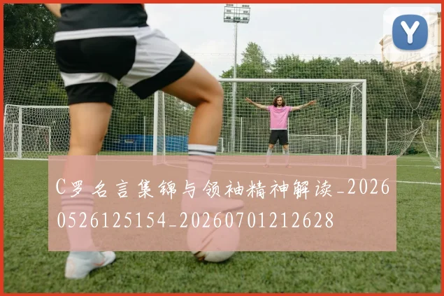 C罗名言集锦与领袖精神解读_20260526125154_20260701212628