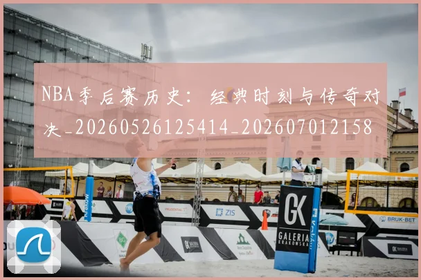 NBA季后赛历史:经典时刻与传奇对决_20260526125414_20260701215812