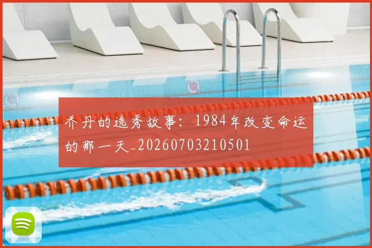 乔丹的选秀故事：1984年改变命运的那一天_20260703210501