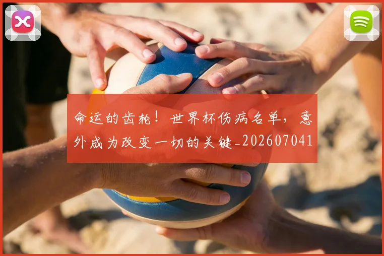 命运的齿轮!世界杯伤病名单,意外成为改变一切的关键_20260704170422