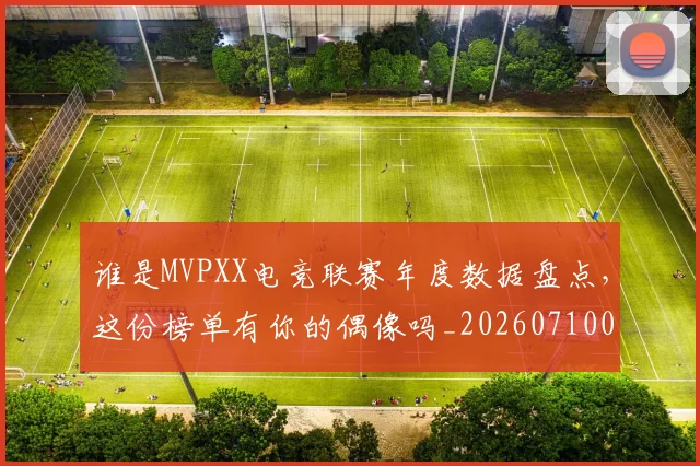 谁是MVPXX电竞联赛年度数据盘点,这份榜单有你的偶像吗_20260710013432