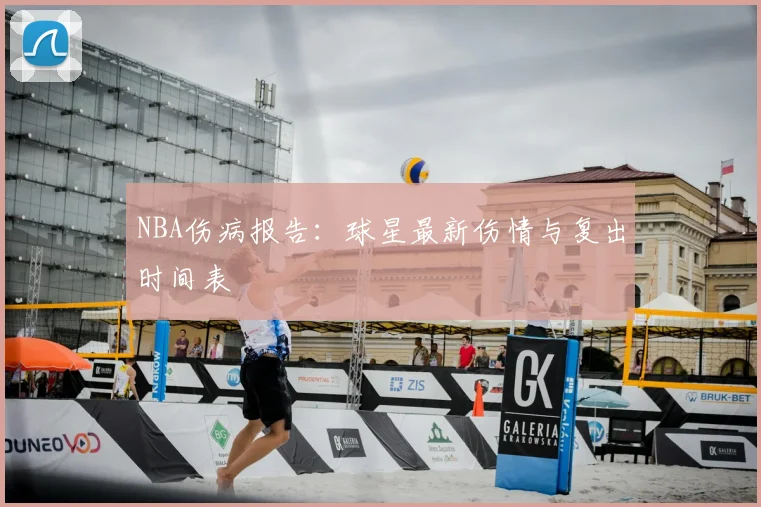 NBA伤病报告:球星最新伤情与复出时间表