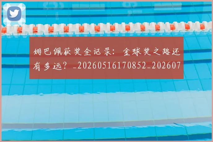 姆巴佩获奖全记录：金球奖之路还有多远？_20260516170852_20260703232134