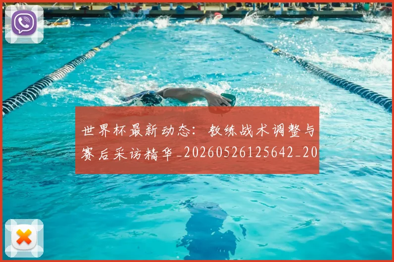 世界杯最新动态:教练战术调整与赛后采访精华_20260526125642_20260702174106_20260715191042