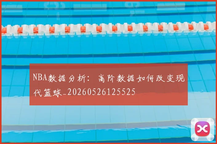 NBA数据分析：高阶数据如何改变现代篮球_20260526125525