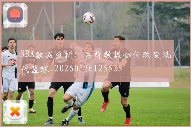 NBA数据分析：高阶数据如何改变现代篮球_20260526125525