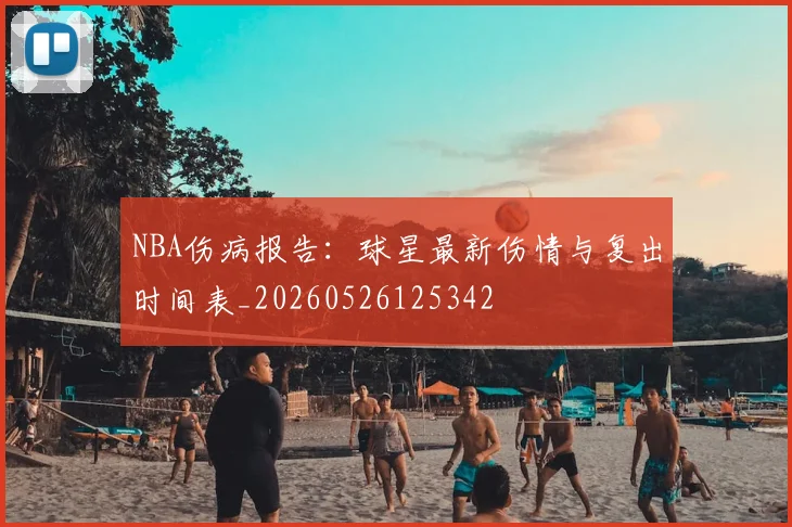 NBA伤病报告：球星最新伤情与复出时间表_20260526125342