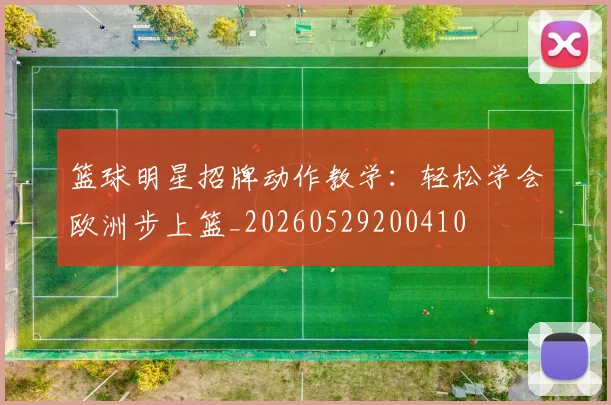 篮球明星招牌动作教学:轻松学会欧洲步上篮_20260529200410