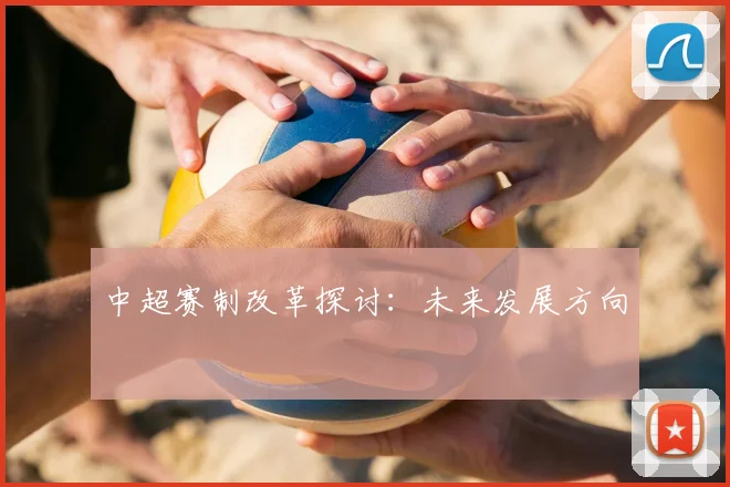 中超赛制改革探讨：未来发展方向
