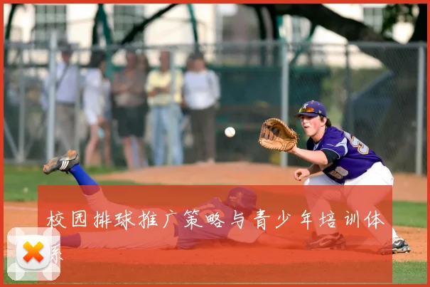 校园排球推广策略与青少年培训体系