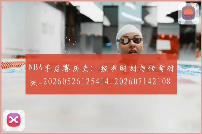 NBA季后赛历史:经典时刻与传奇对决_20260526125414_20260714210856
