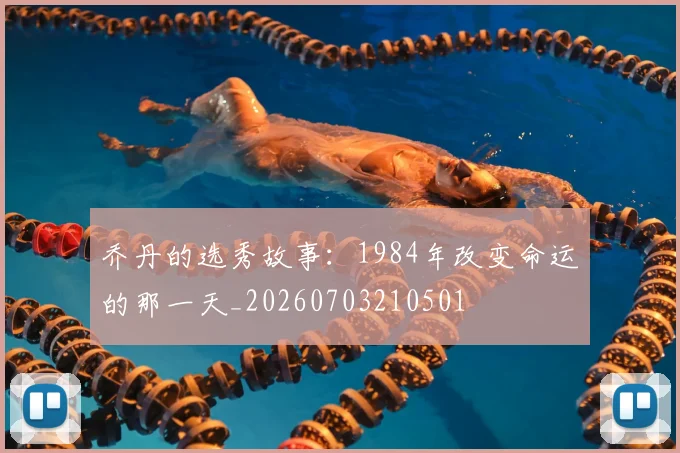 乔丹的选秀故事:1984年改变命运的那一天_20260703210501