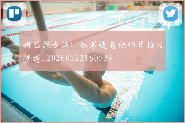姆巴佩专访:独家透露他的目标与梦想_20260522160534