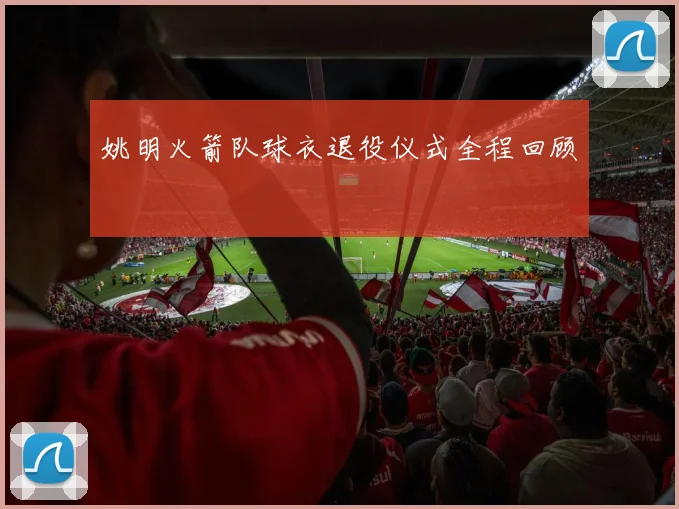 姚明火箭队球衣退役仪式全程回顾