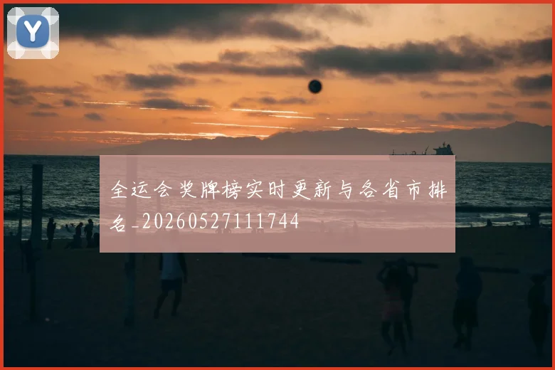 全运会奖牌榜实时更新与各省市排名_20260527111744