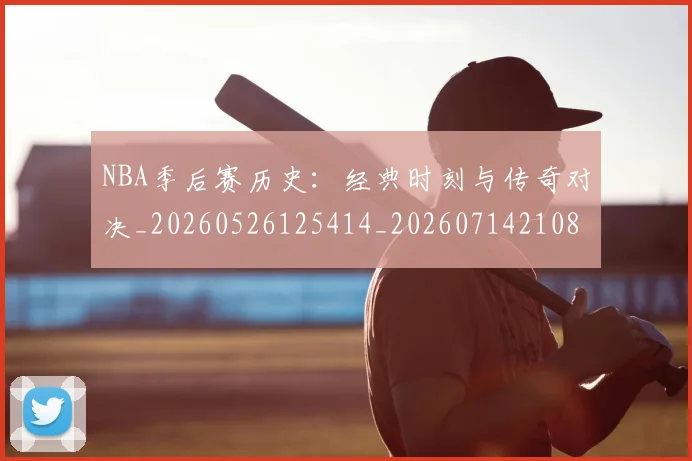 NBA季后赛历史:经典时刻与传奇对决_20260526125414_20260714210856